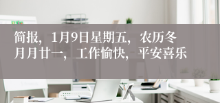 简报，1月9日星期五，农历冬月月廿一，工作愉快，平安喜乐