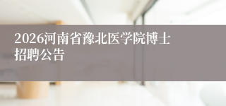 2026河南省豫北医学院博士招聘公告