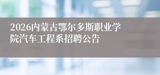 2026内蒙古鄂尔多斯职业学院汽车工程系招聘公告