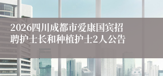 2026四川成都市爱康国宾招聘护士长和种植护士2人公告