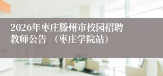 2026年枣庄滕州市校园招聘教师公告 （枣庄学院站）