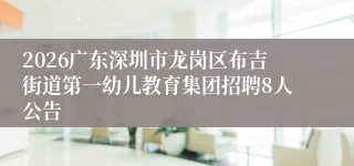 2026广东深圳市龙岗区布吉街道第一幼儿教育集团招聘8人公告