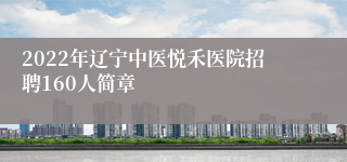 2022年辽宁中医悦禾医院招聘160人简章