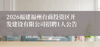 2026福建福州台商投资区开发建设有限公司招聘1人公告