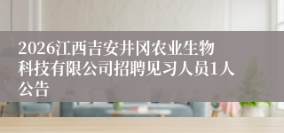 2026江西吉安井冈农业生物科技有限公司招聘见习人员1人公告