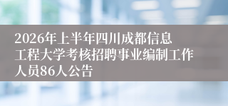 2026年上半年四川成都信息工程大学考核招聘事业编制工作人员86人公告