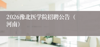 2026豫北医学院招聘公告（河南）