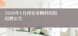 2026年1月西安市胸科医院招聘公告