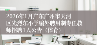 2026年1月广东广州市天河区先烈东小学编外聘用制专任教师招聘1人公告（体育）