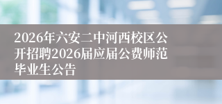 2026年六安二中河西校区公开招聘2026届应届公费师范毕业生公告