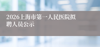 2026上海市第一人民医院拟聘人员公示