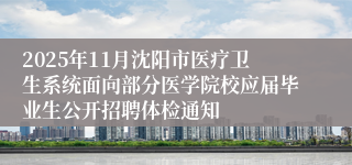 2025年11月沈阳市医疗卫生系统面向部分医学院校应届毕业生公开招聘体检通知