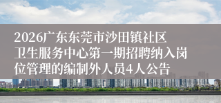 2026广东东莞市沙田镇社区卫生服务中心第一期招聘纳入岗位管理的编制外人员4人公告