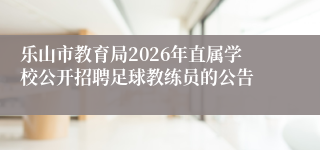 乐山市教育局2026年直属学校公开招聘足球教练员的公告 