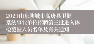 2021山东聊城市高唐县卫健系统事业单位招聘第三批进入体检范围人员名单及有关通知