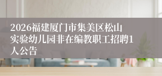 2026福建厦门市集美区松山实验幼儿园非在编教职工招聘1人公告
