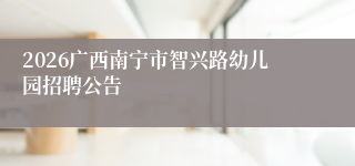 2026广西南宁市智兴路幼儿园招聘公告