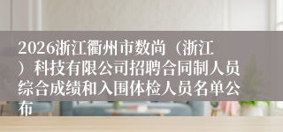 2026浙江衢州市数尚（浙江）科技有限公司招聘合同制人员综合成绩和入围体检人员名单公布
