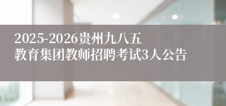 2025-2026贵州九八五教育集团教师招聘考试3人公告