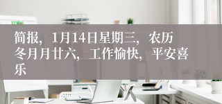 简报,1月14日星期三,农历冬月月廿六,工作愉快,平安喜乐