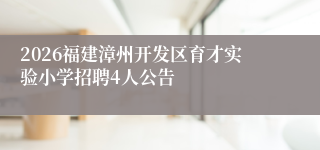 2026福建漳州开发区育才实验小学招聘4人公告