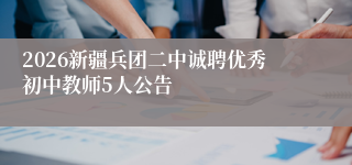 2026新疆兵团二中诚聘优秀初中教师5人公告