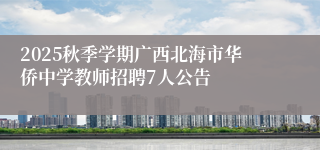 2025秋季学期广西北海市华侨中学教师招聘7人公告
