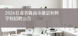 2026甘肃省陇南市徽县恒辉学校招聘公告