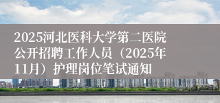 2025河北医科大学第二医院公开招聘工作人员（2025年11月）护理岗位笔试通知
