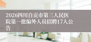 2026四川自贡市第三人民医院第一批编外人员招聘17人公告