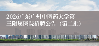 2026广东广州中医药大学第三附属医院招聘公告(第二批)