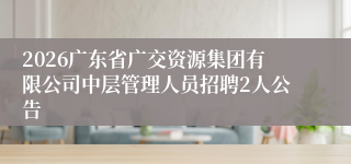 2026广东省广交资源集团有限公司中层管理人员招聘2人公告