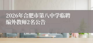 2026年合肥市第八中学临聘编外教师2名公告