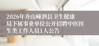 2026年舟山嵊泗县卫生健康局下属事业单位公开招聘中医医生类工作人员1人公告