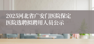 2025河北省广安门医院保定医院选聘拟聘用人员公示