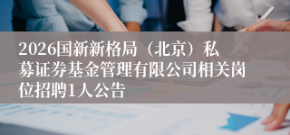 2026国新新格局（北京）私募证券基金管理有限公司相关岗位招聘1人公告
