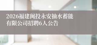 2026福建闽投永安抽水蓄能有限公司招聘6人公告
