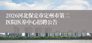 2026河北保定市定州市第二医院医养中心招聘公告