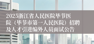 2025浙江省人民医院毕节医院（毕节市第一人民医院）招聘及人才引进编外人员面试公告