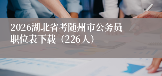 2026湖北省考随州市公务员职位表下载(226人)