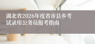 湖北省2026年度省市县乡考试录用公务员报考指南