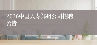 2026中国人寿郑州公司招聘公告