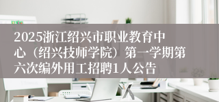 2025浙江绍兴市职业教育中心(绍兴技师学院)第一学期第六次编外用工招聘1人公告