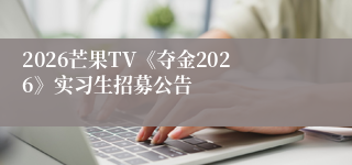 2026芒果TV《夺金2026》实习生招募公告