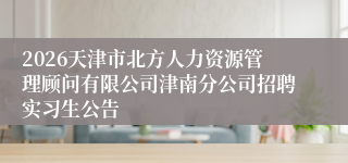 2026天津市北方人力资源管理顾问有限公司津南分公司招聘实习生公告