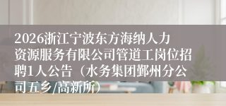 2026浙江宁波东方海纳人力资源服务有限公司管道工岗位招聘1人公告（水务集团鄞州分公司五乡/高新所）