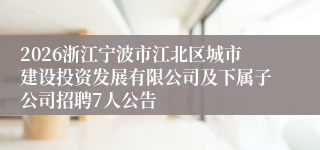 2026浙江宁波市江北区城市建设投资发展有限公司及下属子公司招聘7人公告