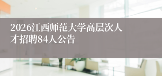 2026江西师范大学高层次人才招聘84人公告