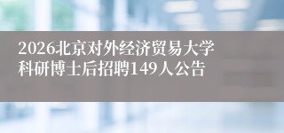 2026北京对外经济贸易大学科研博士后招聘149人公告