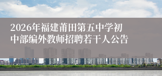 2026年福建莆田第五中学初中部编外教师招聘若干人公告